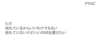 ただ
枯れているからいいわけでもない
枯れていないけどいいOSSを選びたい
 