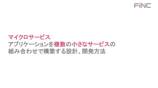 マイクロサービス
アプリケーションを複数の小さなサービスの
組み合わせで構築する設計、開発方法
 