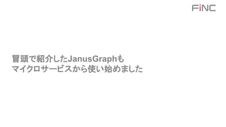 冒頭で紹介したJanusGraphも
マイクロサービスから使い始めました
 
