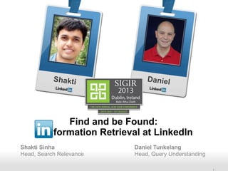 Recruiting SolutionsRecruiting SolutionsRecruiting Solutions
formation Retrieval at LinkedIn
Shakti Sinha Daniel Tunkelang
Head, Search Relevance Head, Query Understanding
Shakti Daniel
Find and be Found:
 