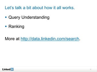 Let’s talk a bit about how it all works.
§  Query Understanding
§  Ranking
More at http://data.linkedin.com/search.
11
 