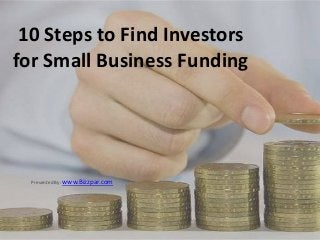 10 Steps to Find Investors
for Small Business Funding




  Presented By: www.Bizzpar.com
 