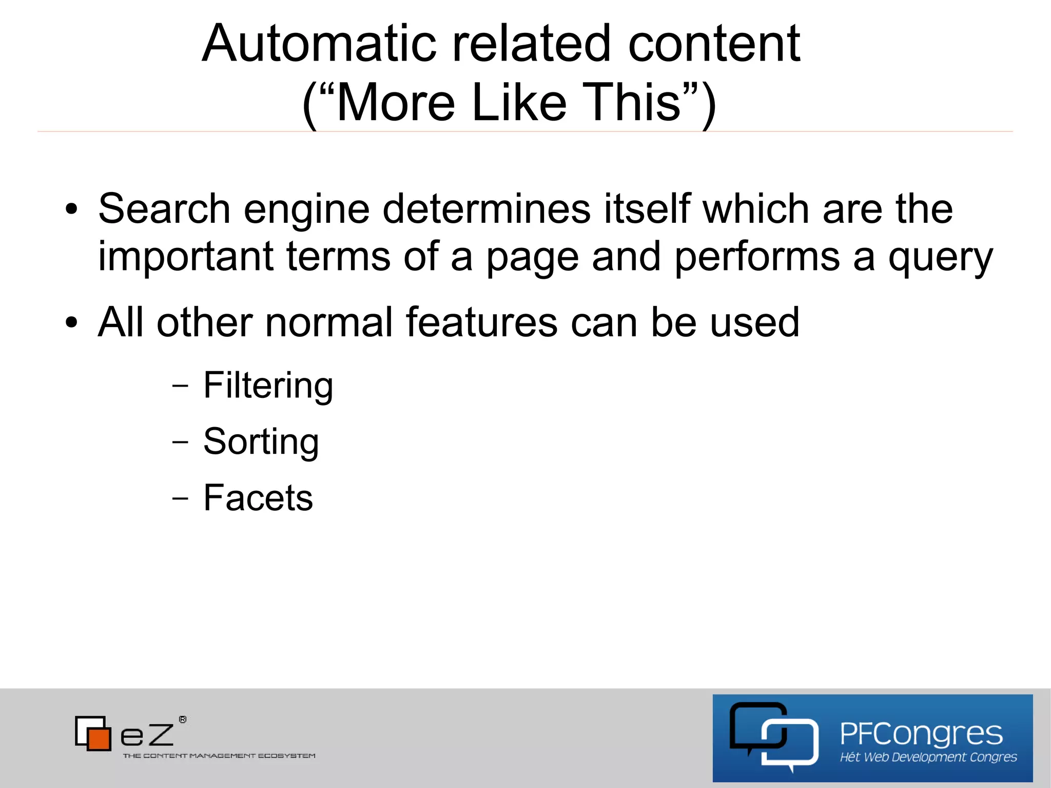 Automatic related content
               (“More Like This”)
●   Search engine determines itself which are the
    important terms of a page and performs a query
●   All other normal features can be used
       –   Filtering
       –   Sorting
       –   Facets
 