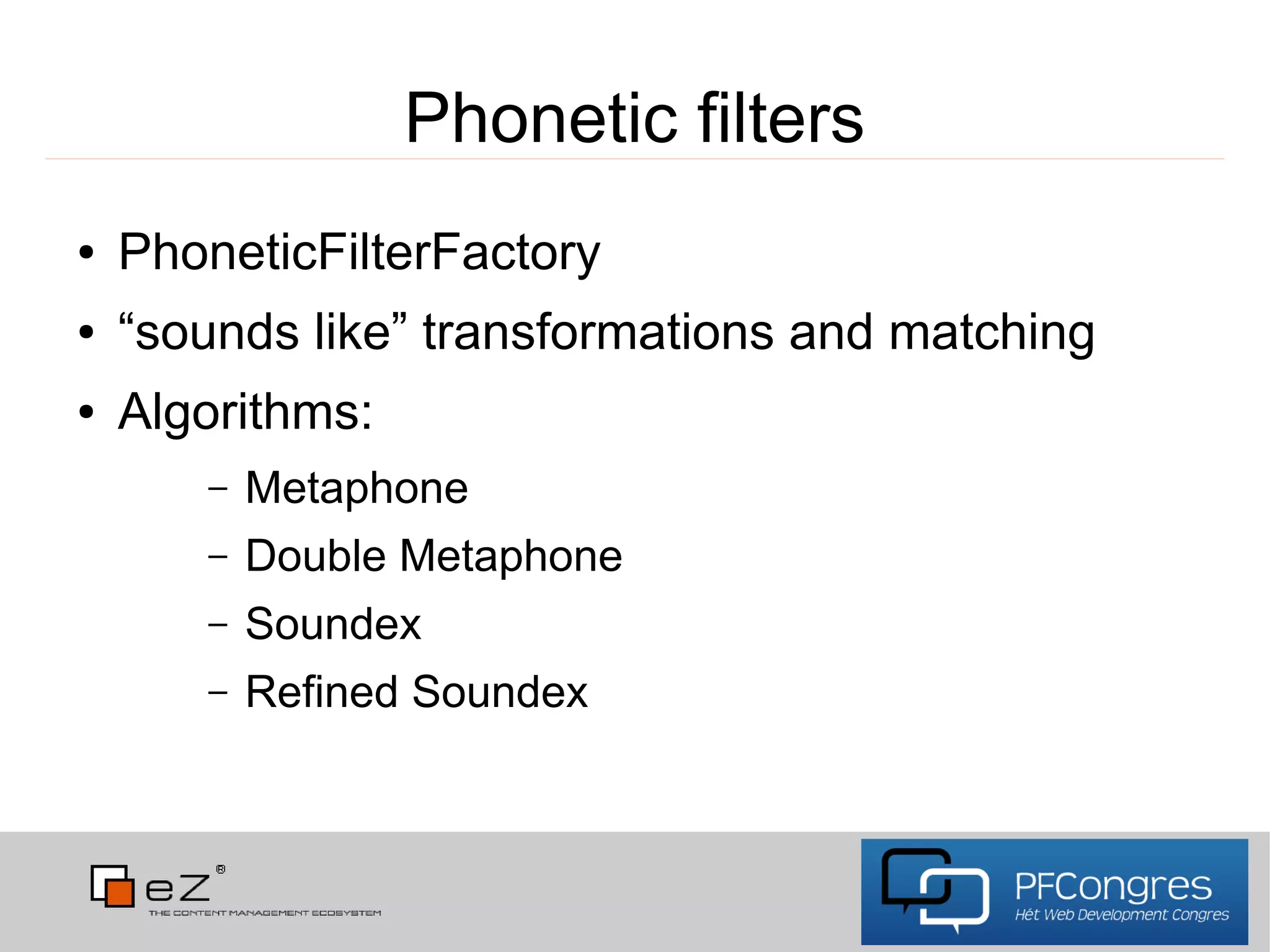 Phonetic filters
●   PhoneticFilterFactory
●   “sounds like” transformations and matching
●   Algorithms:
       –   Metaphone
       –   Double Metaphone
       –   Soundex
       –   Refined Soundex
 