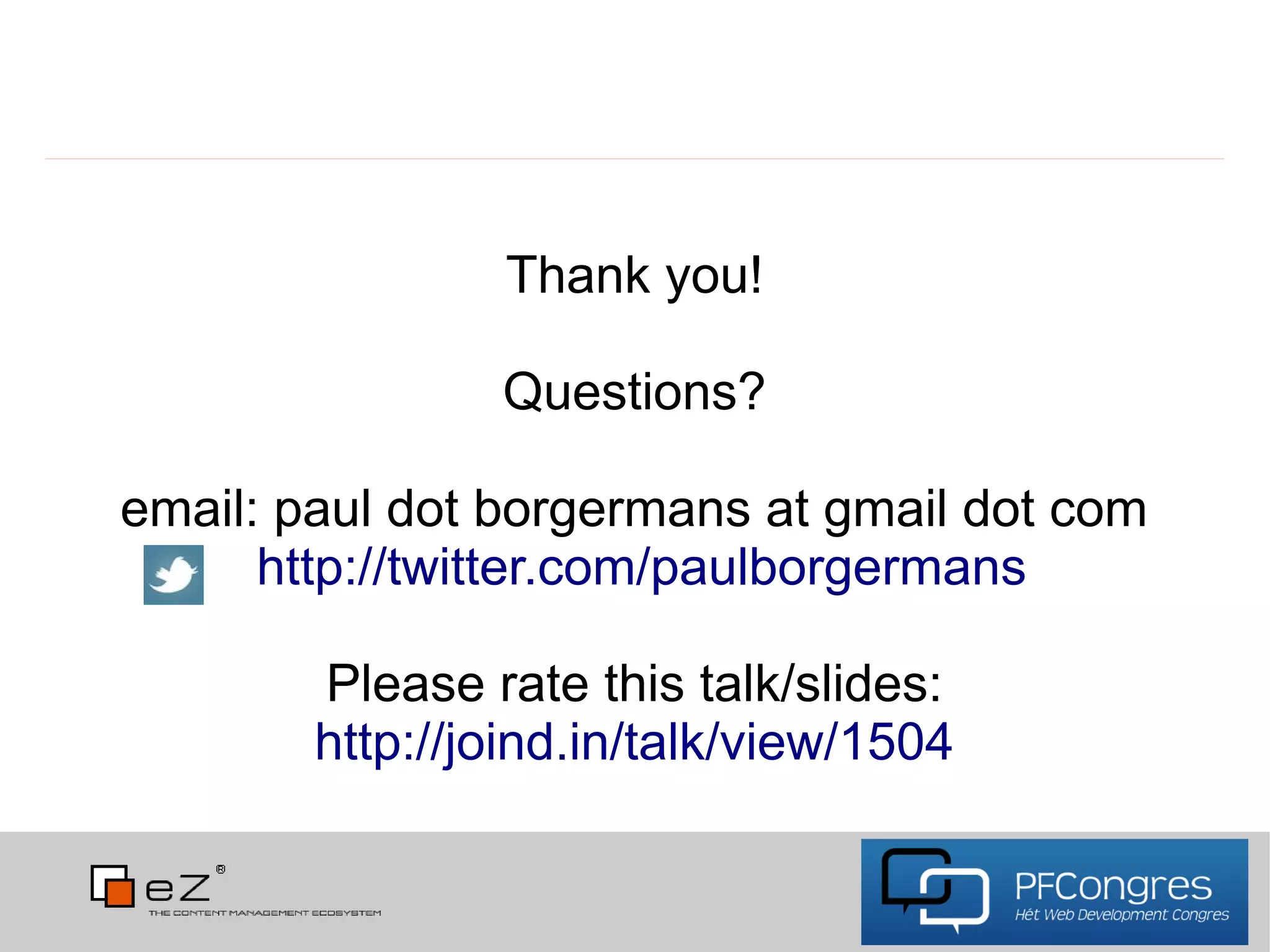 Thank you!

                Questions?

email: paul dot borgermans at gmail dot com
      http://twitter.com/paulborgermans

        Please rate this talk/slides:
        http://joind.in/talk/view/1504
 