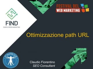 Ottimizzazione path URL
Claudio Fiorentino
SEO Consultant
 