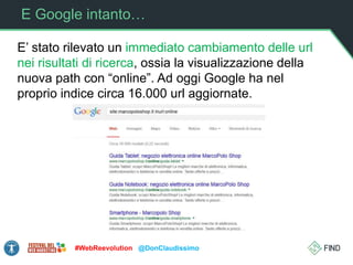 E Google intanto…
E’ stato rilevato un immediato cambiamento delle url
nei risultati di ricerca, ossia la visualizzazione della
nuova path con “online”. Ad oggi Google ha nel
proprio indice circa 16.000 url aggiornate.
#WebReevolution @DonClaudissimo
 
