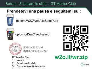 Social – Scaricare le slide – GT Master Club
Prendetevi una pausa e seguitemi su :
fb.com/W2OWebAlloStatoPuro
gplus.to/DonClaudissimo
w2o.it/wr.zipGT Master Club
1) Votare
2) Scaricare le slide
3) Commentare l’intervento
 