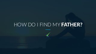HOW DO I FIND MY FATHER?
 