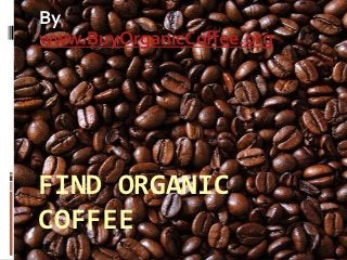 By
www.BuyOrganicCoffee.org




FIND ORGANIC
COFFEE
 