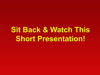 Sit Back & Watch This
Short Presentation!

 
