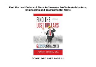 Find the Lost Dollars: 6 Steps to Increase Profits in Architecture,
Engineering and Environmental Firms
DONWLOAD LAST PAGE !!!!
Find the Lost Dollars: 6 Steps to Increase Profits in Architecture, Engineering and Environmental Firms
 