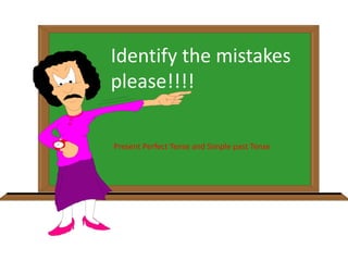 Identify the mistakes
please!!!!
Present Perfect Tense and Simple past Tense
 