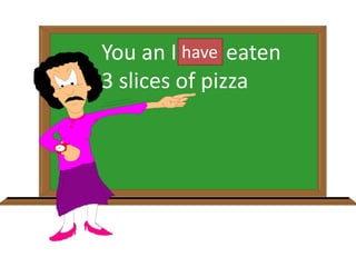 You an I has eaten
3 slices of pizza
have
 