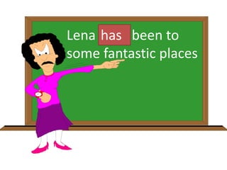 Lena have been to
some fantastic places
has
 