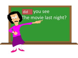 Have you see
The movie last night?
did
 