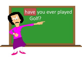Do you ever played
Golf?
have
 