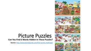 You Can
Picture PuzzlesCan You Find 6 Words Hidden In These Puzzles?
Source: http://www.boredpanda.com/find-words-challenge/
 