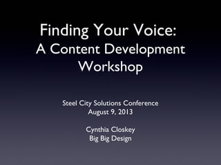 Steel City Solutions Conference
August 9, 2013
Cynthia Closkey
Big Big Design
Finding Your Voice:
A Content Development
Workshop
 