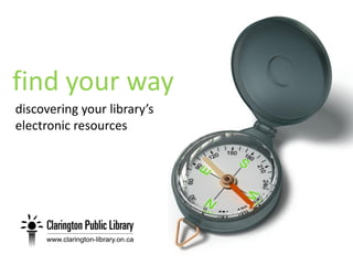 find your way
discovering your library’s
electronic resources
 