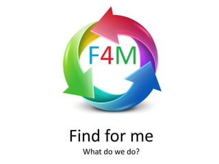 Find for me
What do we do?
 