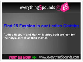 Find £5 Fashion in our Ladies Clothing Store Audrey Hepburn and Marilyn Munroe both are icon for their style as well as their movies.  