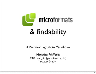 & ﬁndability
3. Webmontag Talk in Mannheim

       Matthias Pfefferle
  CTO von yiid (your internet id)
        ekaabo GmbH


                                    1
 