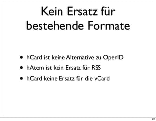 Kein Ersatz für
  bestehende Formate

• hCard ist keine Alternative zu OpenID
• hAtom ist kein Ersatz für RSS
• hCard kein...