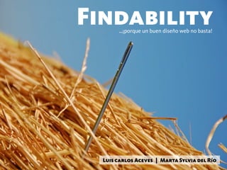 Findability
       …¡porque un buen diseño web no basta!




  Luis carlos Aceves | Marta Sylvia del Río
 
