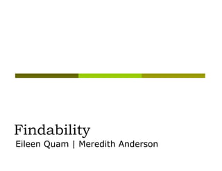 Findability
Eileen Quam | Meredith Anderson
 