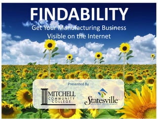 FINDABILITY
Get Your Manufacturing Business
     Visible on the Internet




           Presented By
 