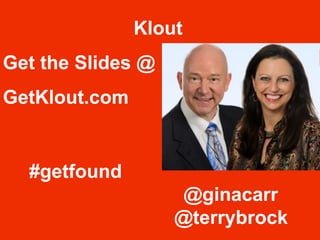 #getfound
@ginacarr
@terrybrock
Klout
Get the Slides @
GetKlout.com
 