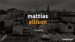 mattias
ellison
Findwise
 