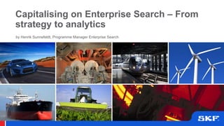 Capitalising on Enterprise Search – From
strategy to analytics
by Henrik Sunnefeldt, Programme Manager Enterprise Search
 