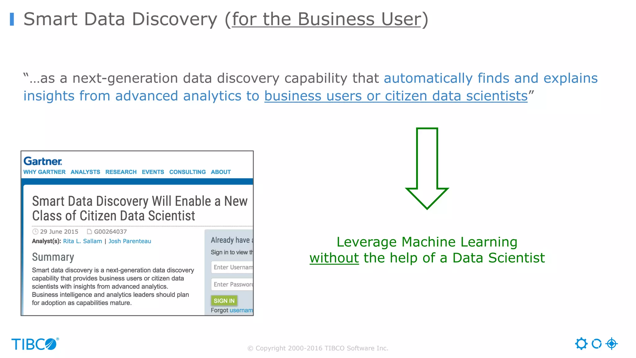 © Copyright 2000-2016 TIBCO Software Inc.
“…as a next-generation data discovery capability that automatically finds and explains
insights from advanced analytics to business users or citizen data scientists”
Smart Data Discovery (for the Business User)
Leverage Machine Learning
without the help of a Data Scientist
 