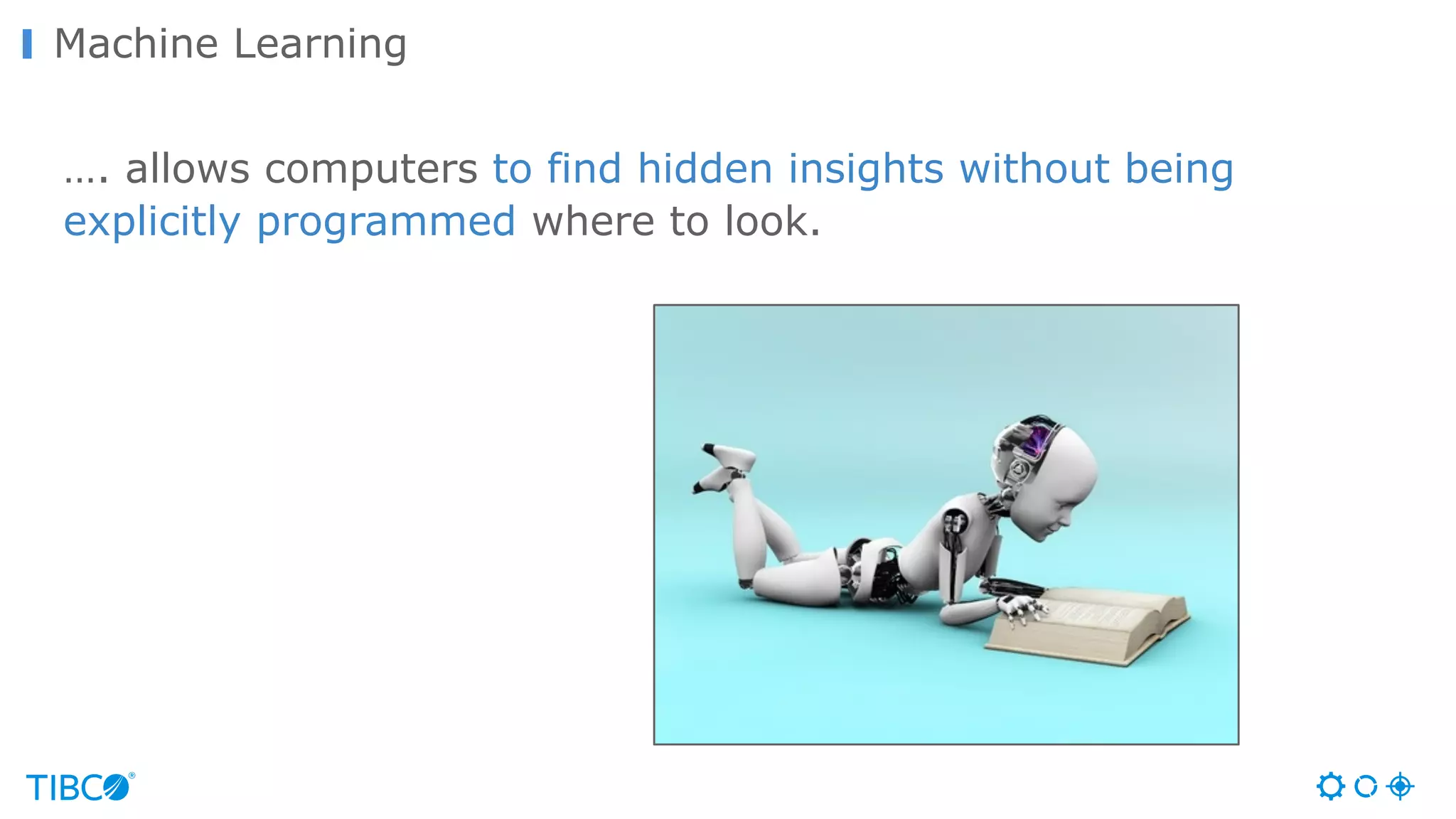 Machine Learning
…. allows computers to find hidden insights without being
explicitly programmed where to look.
 