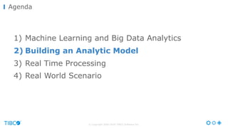 © Copyright 2000-2016 TIBCO Software Inc.
Agenda
1) Machine Learning and Big Data Analytics
2) Building an Analytic Model
3) Real Time Processing
4) Real World Scenario
 