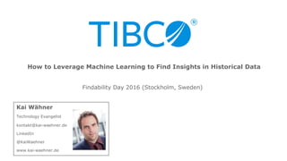 Kai Wähner
Technology Evangelist
kontakt@kai-waehner.de
LinkedIn
@KaiWaehner
www.kai-waehner.de
Findability Day 2016 (Stockholm, Sweden)
How to Leverage Machine Learning to Find Insights in Historical Data
 