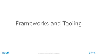 © Copyright 2000-2016 TIBCO Software Inc.
Frameworks and Tooling
 