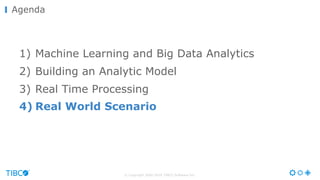 © Copyright 2000-2016 TIBCO Software Inc.
Agenda
1) Machine Learning and Big Data Analytics
2) Building an Analytic Model
3) Real Time Processing
4) Real World Scenario
 