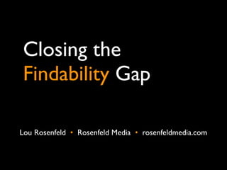 Closing the
Findability Gap
8 better practices from
information architecture


Lou Rosenfeld •  Rosenfeld Media •  rosenfeldmedia.com
 