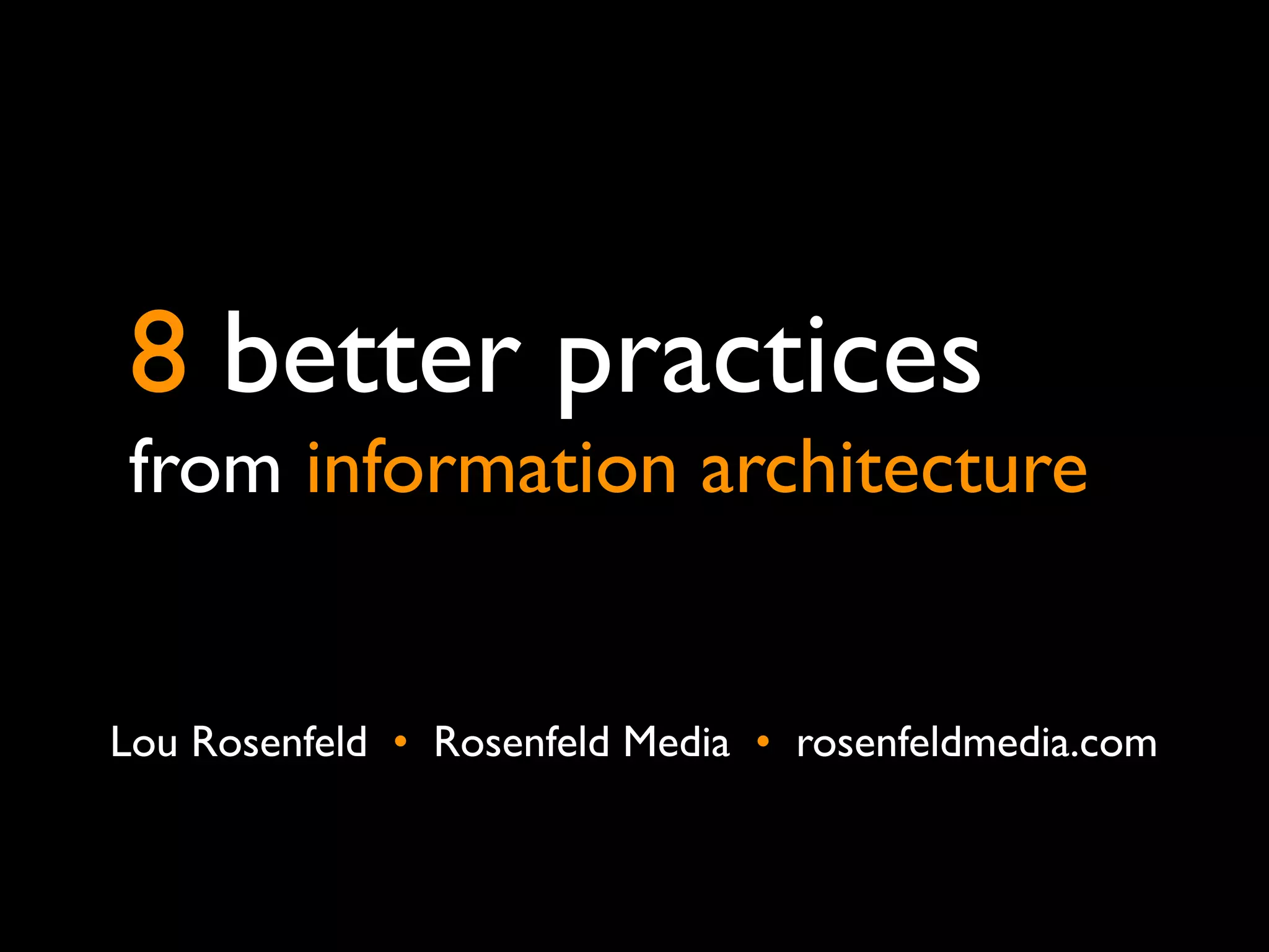 8 better practices
from information architecture


Lou Rosenfeld •  Rosenfeld Media •  rosenfeldmedia.com
 