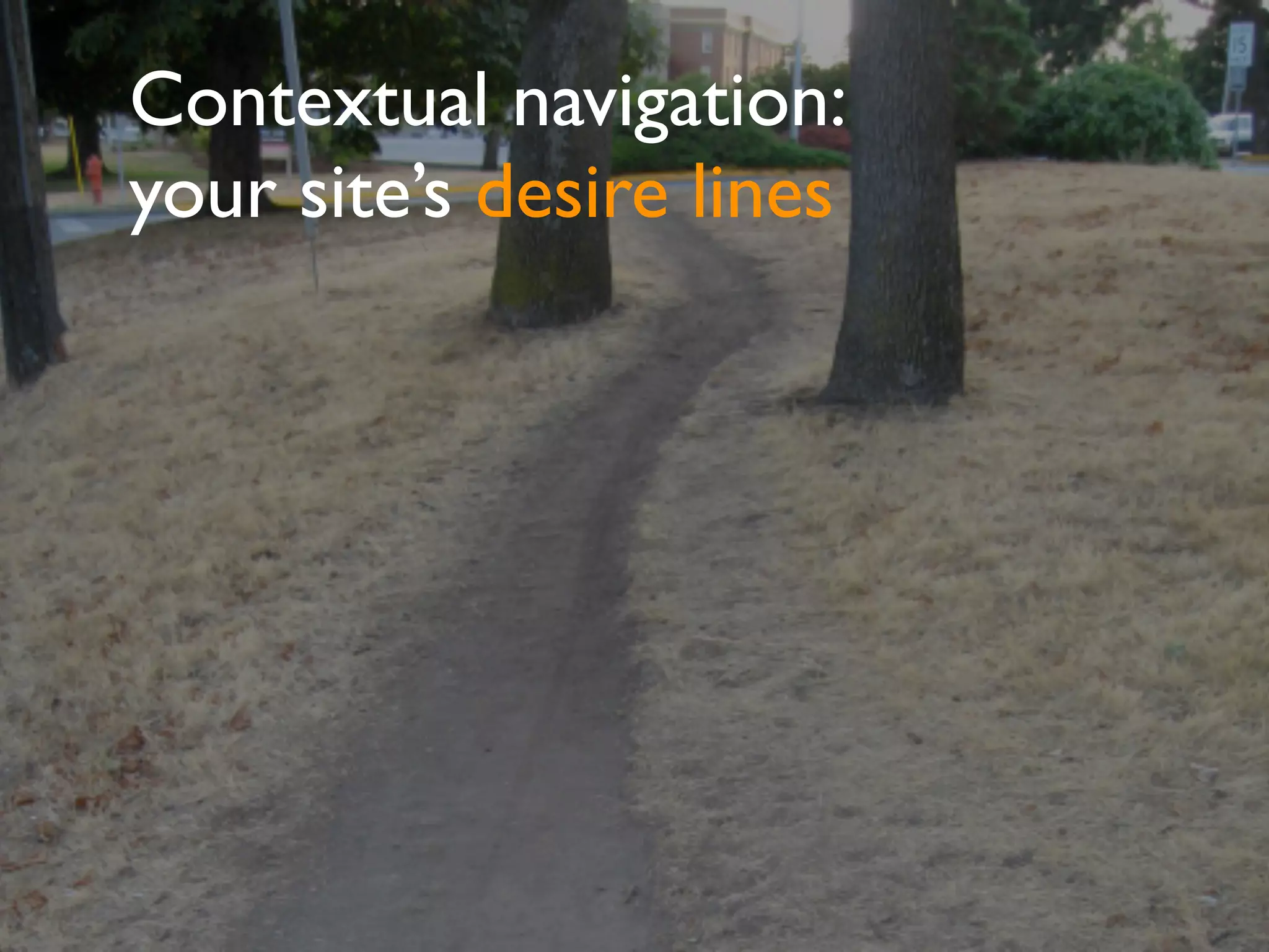 Contextual navigation:
your site’s desire lines
 