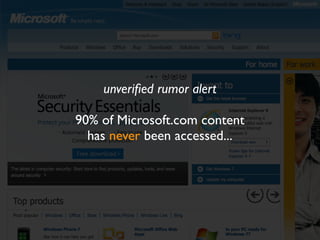 unveriﬁed rumor alert

90% of Microsoft.com content
  has never been accessed...
 