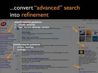 ...convert “advanced” search
into reﬁnement
  search session patterns
  1. solar energy
  2. how solar energy works




 search session patterns
 1. solar energy
 2. energy
 
