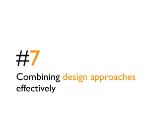 #7
Combining design approaches
effectively
 