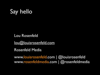 Say hello


 Lou Rosenfeld
 lou@louisrosenfeld.com
 Rosenfeld Media 
 www.louisrosenfeld.com | @louisrosenfeld
 www.rosenfeldmedia.com | @rosenfeldmedia
 