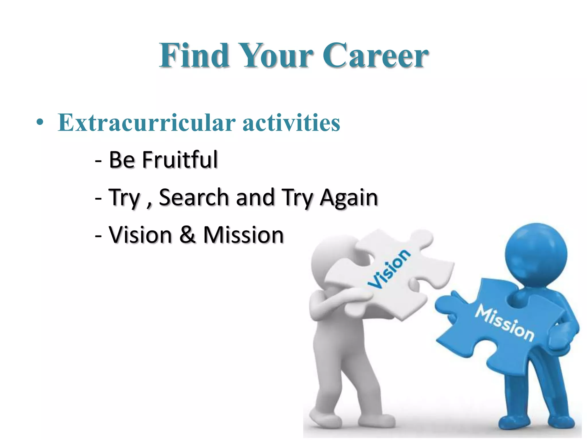 Find Your Career
• Extracurricular activities
- Be Fruitful
- Try , Search and Try Again
- Vision & Mission