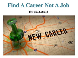 Find A Career Not A Job
By : Emad Ahmed
 