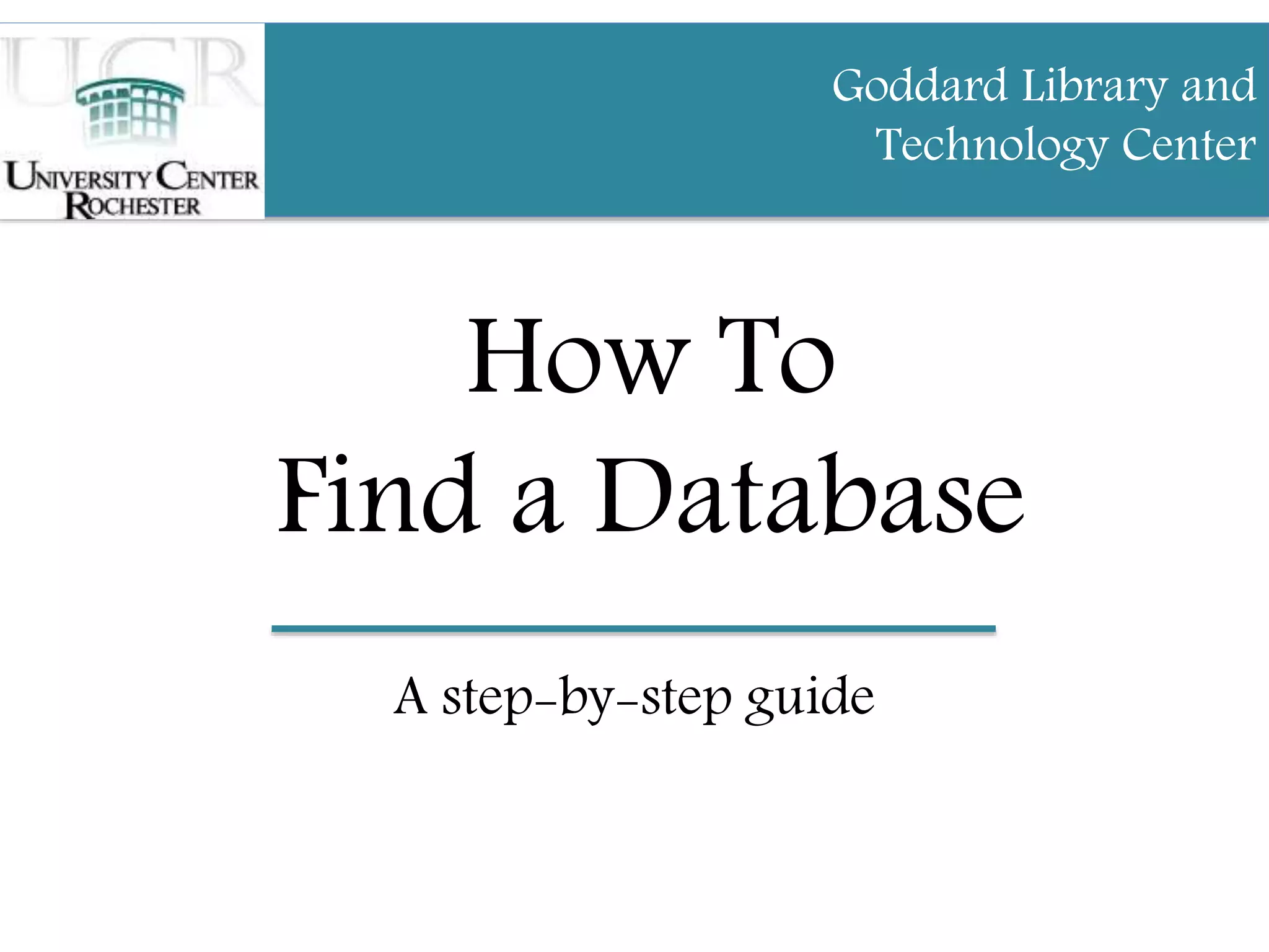 How To
Find a Database
A step-by-step guide
Goddard Library and
Technology Center